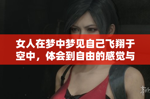 女人在梦中梦见自己飞翔于空中，体会到自由的感觉与美好幻想
