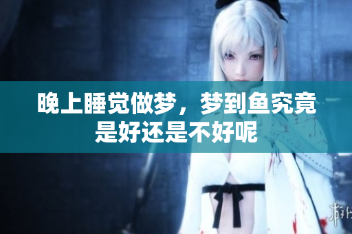 晚上睡觉做梦，梦到鱼究竟是好还是不好呢