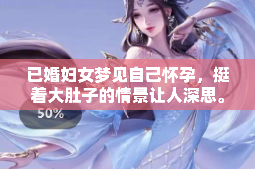 已婚妇女梦见自己怀孕，挺着大肚子的情景让人深思。