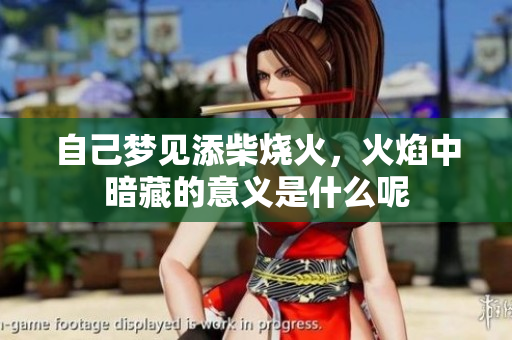 自己梦见添柴烧火，火焰中暗藏的意义是什么呢