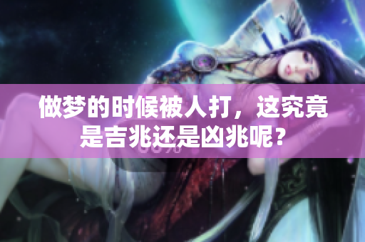 做梦的时候被人打，这究竟是吉兆还是凶兆呢？