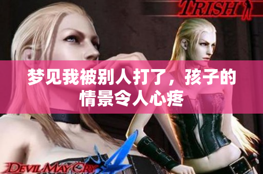梦见我被别人打了，孩子的情景令人心疼