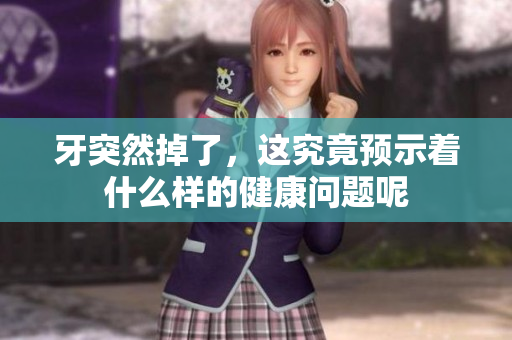 牙突然掉了，这究竟预示着什么样的健康问题呢