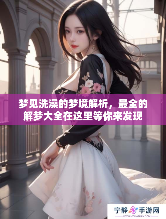 梦见洗澡的梦境解析，最全的解梦大全在这里等你来发现