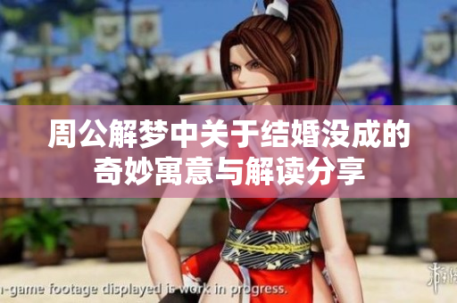 周公解梦中关于结婚没成的奇妙寓意与解读分享
