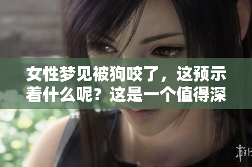女性梦见被狗咬了，这预示着什么呢？这是一个值得深思的问题。