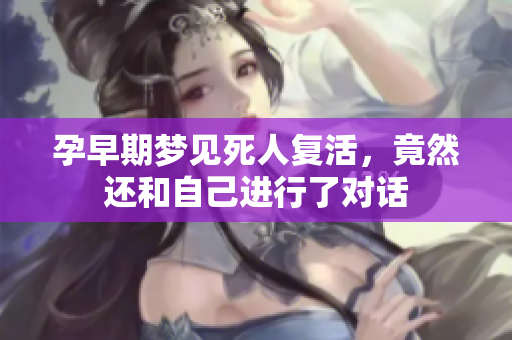 孕早期梦见死人复活，竟然还和自己进行了对话
