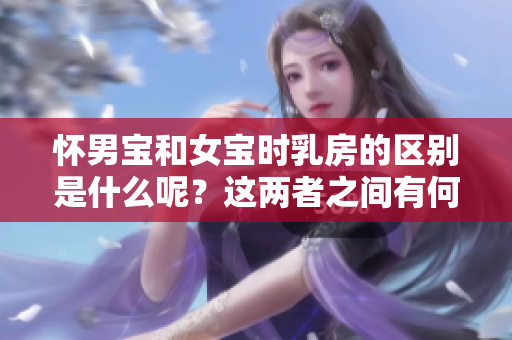 怀男宝和女宝时**的区别是什么呢？这两者之间有何不同之处呢？