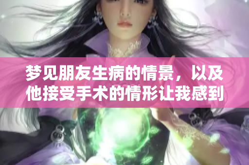 梦见朋友生病的情景，以及他接受手术的情形让我感到很担心
