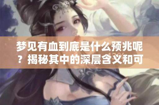梦见有血到底是什么预兆呢？揭秘其中的深层含义和可能的寓意！
