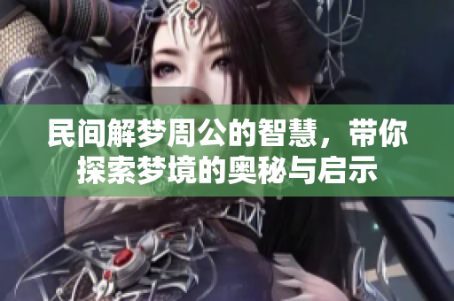 民间解梦周公的智慧，带你探索梦境的奥秘与启示