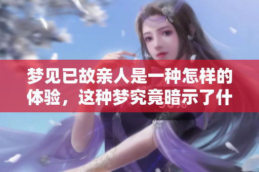 梦见已故亲人是一种怎样的体验，这种梦究竟暗示了什么呢
