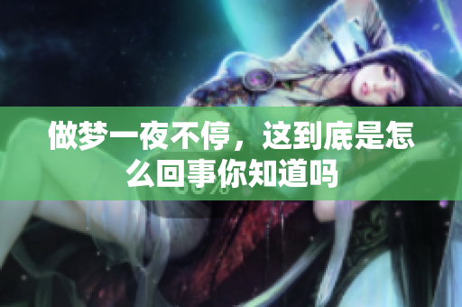 做梦一夜不停，这到底是怎么回事你知道吗