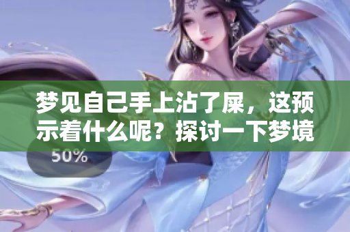 梦见自己手上沾了屎，这预示着什么呢？探讨一下梦境背后的含义。