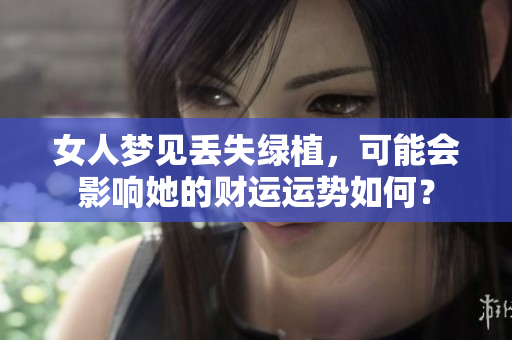 女人梦见丢失绿植，可能会影响她的财运运势如何？