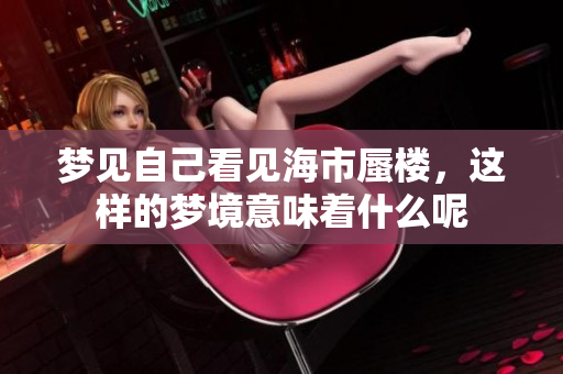 梦见自己看见海市蜃楼，这样的梦境意味着什么呢