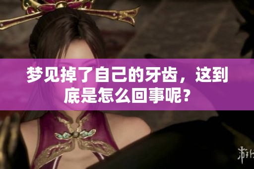 梦见掉了自己的牙齿，这到底是怎么回事呢？