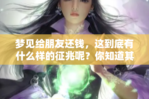 梦见给朋友还钱，这到底有什么样的征兆呢？你知道其中的意义吗？
