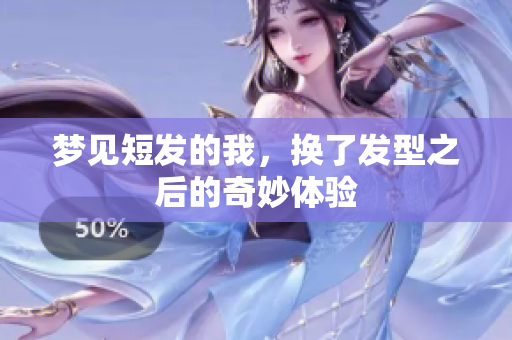 梦见短发的我，换了发型之后的奇妙体验