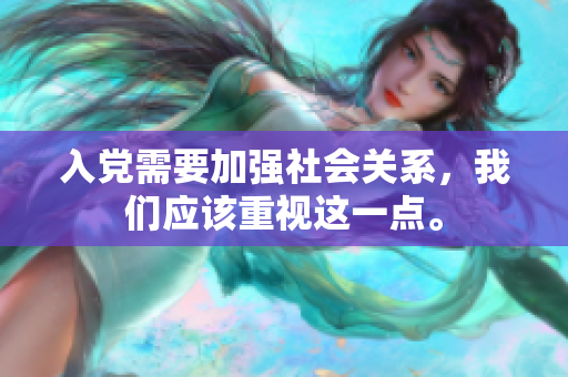 入党需要加强社会关系，我们应该重视这一点。