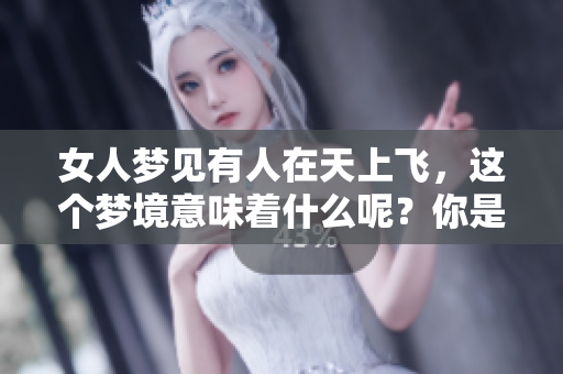 女人梦见有人在天上飞，这个梦境意味着什么呢？你是否想过其中的深层含义？