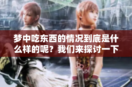 梦中吃东西的情况到底是什么样的呢？我们来探讨一下这个现象。