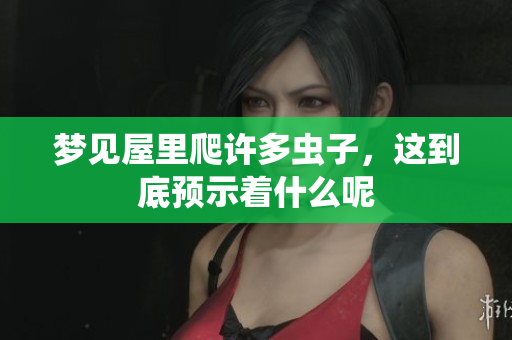 梦见屋里爬许多虫子，这到底预示着什么呢