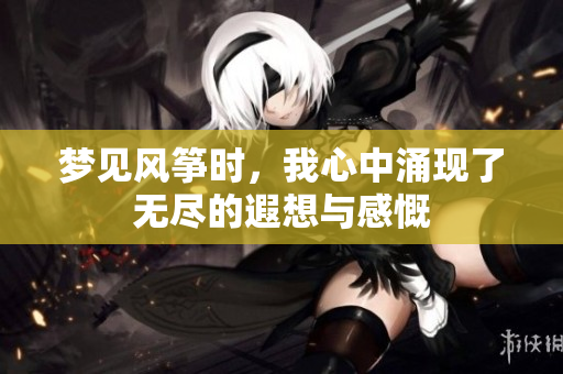 梦见风筝时，我心中涌现了无尽的遐想与感慨
