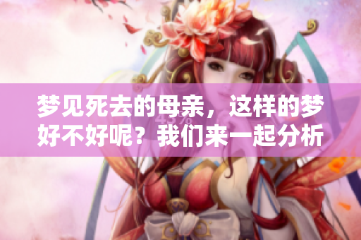 梦见死去的母亲，这样的梦好不好呢？我们来一起分析一下。