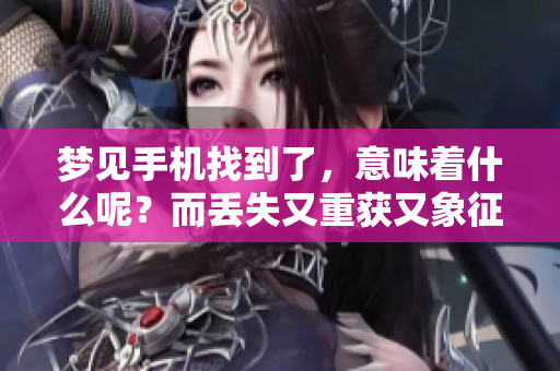 梦见手机找到了，意味着什么呢？而丢失又重获又象征着什么？
