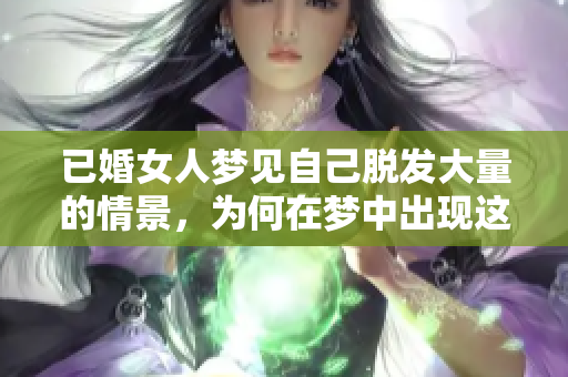 已婚女人梦见自己脱发大量的情景，为何在梦中出现这样的画面呢