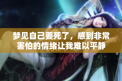 梦见自己要死了，感到非常害怕的情绪让我难以平静