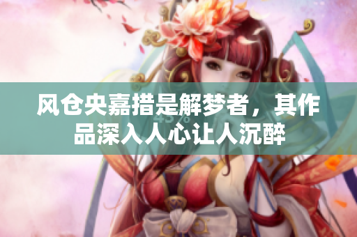 风仓央嘉措是解梦者，其作品深入人心让人沉醉