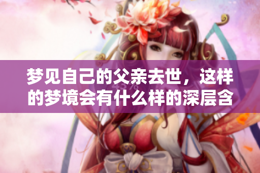 梦见自己的父亲去世，这样的梦境会有什么样的深层含义呢