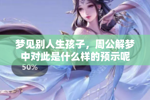 梦见别人生孩子，周公解梦中对此是什么样的预示呢