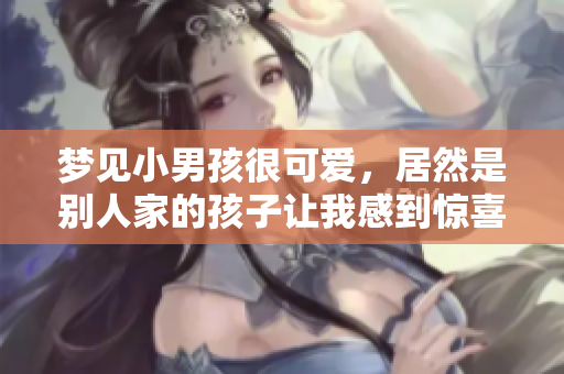 梦见小男孩很可爱，居然是别人家的孩子让我感到惊喜