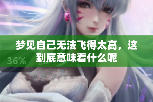 梦见自己无法飞得太高，这到底意味着什么呢