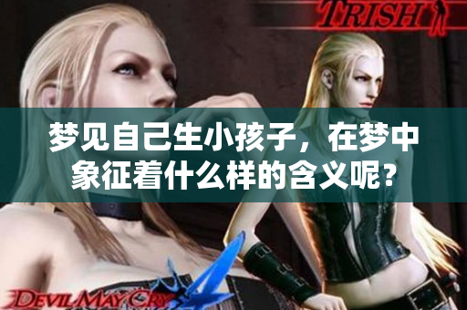 梦见自己生小孩子，在梦中象征着什么样的含义呢？