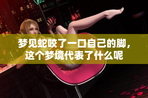 梦见蛇咬了一口自己的脚，这个梦境代表了什么呢