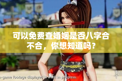 可以免费查婚姻是否八字合不合，你想知道吗？