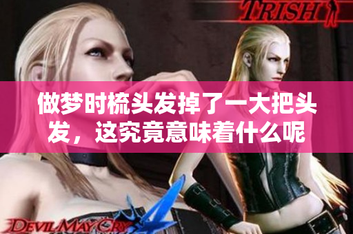 做梦时梳头发掉了一大把头发，这究竟意味着什么呢
