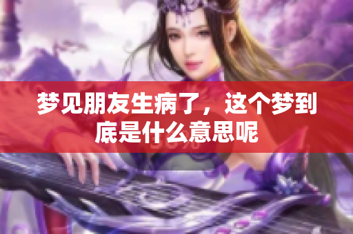 梦见朋友生病了，这个梦到底是什么意思呢