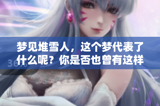 梦见堆雪人，这个梦代表了什么呢？你是否也曾有这样的梦境？