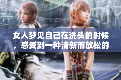 女人梦见自己在洗头的时候，感受到一种清新而放松的愉悦体验