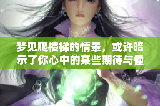 梦见爬楼梯的情景，或许暗示了你心中的某些期待与憧憬