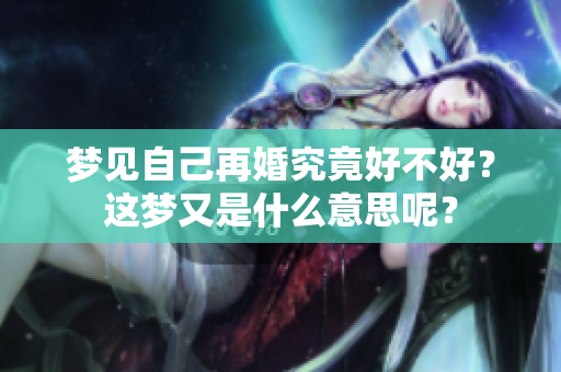 梦见自己再婚究竟好不好？这梦又是什么意思呢？