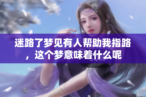 迷路了梦见有人帮助我指路，这个梦意味着什么呢