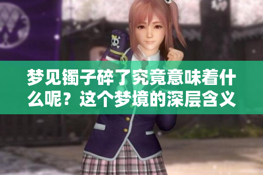 梦见镯子碎了究竟意味着什么呢？这个梦境的深层含义你了解吗