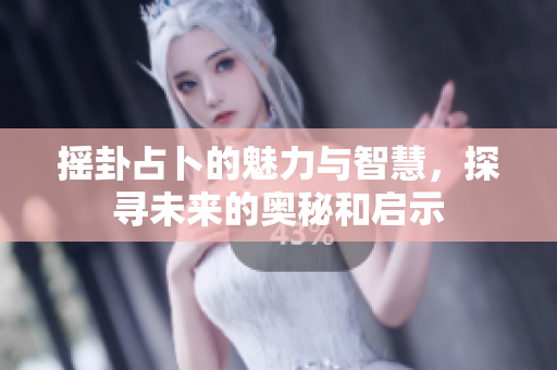 摇卦占卜的魅力与智慧，探寻未来的奥秘和启示