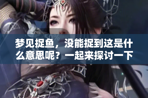 梦见捉鱼，没能捉到这是什么意思呢？一起来探讨一下。